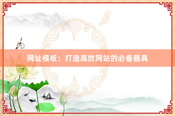 网址模板:打造高效网站的必备器具